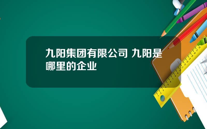 九阳集团有限公司 九阳是哪里的企业